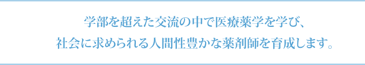 学部を超えた交流の中で医療薬学を学び、社会に求められる人間性豊かな薬剤師を育成します。