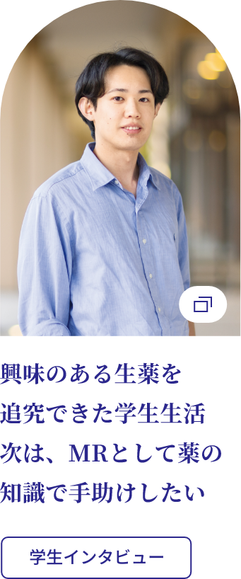 興味のある生薬を追究できた学生生活、次は、MRとして薬の知識で手助けしたい