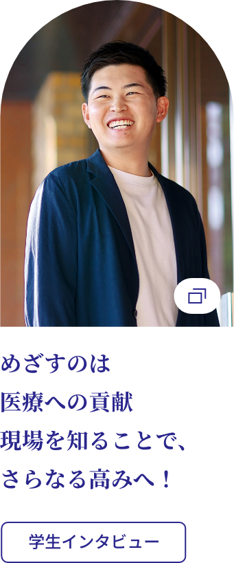 めざすのは医療への貢献、現場を知ることで、さらなる高みへ！